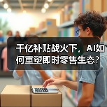 千亿补贴战火下,AI如何重塑即时零售生态?(图3) 千亿补贴战火下,AI如何重塑即时零售生态?(图3)