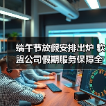 端午节放假安排出炉 软盟公司假期服务保障全解析(图4) 端午节放假安排出炉 软盟公司假期服务保障全解析(图4)