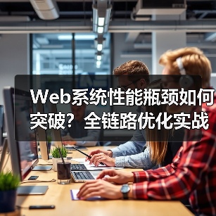 Web系统性能瓶颈如何突破?全链路优化实战指南(图1) Web系统性能瓶颈如何突破?全链路优化实战指南(图1)