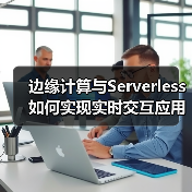 边缘计算与Serverless如何实现实时交互应用的低延迟优化（图4）