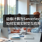 边缘计算与Serverless如何实现实时交互应用的低延迟优化（图3）