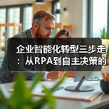 企业智能化转型三步走：从RPA到自主决策的实战路径（图4）