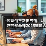 区块链革新供应链:从产品溯源到2025智能合约变革(图1) 区块链革新供应链:从产品溯源到2025智能合约变革(图1)