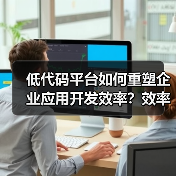 低代码平台如何重塑企业应用开发效率?效率革命的真正驱动力(图1) 低代码平台如何重塑企业应用开发效率?效率革命的真正驱动力(图1)