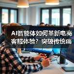 AI智能体如何革新电商客服体验?突破传统痛点全解析(图1) AI智能体如何革新电商客服体验?突破传统痛点全解析(图1)