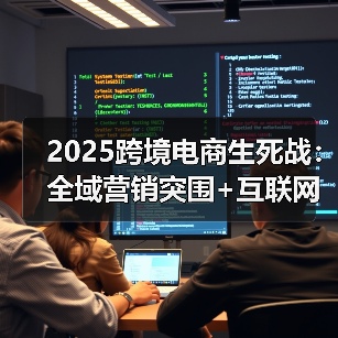 2025跨境电商生死战:全域营销突围+互联网重构规则(图2) 2025跨境电商生死战:全域营销突围+互联网重构规则(图2)