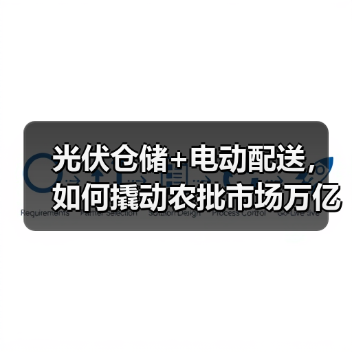 光伏仓储+电动配送,如何撬动农批市场万亿级绿色转型?(图4) 光伏仓储+电动配送,如何撬动农批市场万亿级绿色转型?(图4)