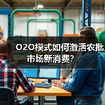 O2O模式如何激活农批市场新消费?(图4) O2O模式如何激活农批市场新消费?(图4)