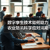 数字孪生技术如何助力农业防汛科学应对汛期挑战(图3) 数字孪生技术如何助力农业防汛科学应对汛期挑战(图3)