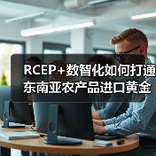 RCEP+数智化如何打通东南亚农产品进口黄金通道?(图2) RCEP+数智化如何打通东南亚农产品进口黄金通道?(图2)