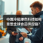 中国冷链绿色科技如何重塑全球食品供应链?(图1) 中国冷链绿色科技如何重塑全球食品供应链?(图1)