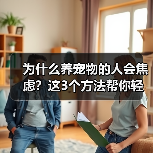 为什么养宠物的人会焦虑?这3个方法帮你轻松应对(图3) 为什么养宠物的人会焦虑?这3个方法帮你轻松应对(图3)
