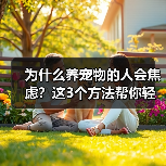 为什么养宠物的人会焦虑?这3个方法帮你轻松应对(图4) 为什么养宠物的人会焦虑?这3个方法帮你轻松应对(图4)