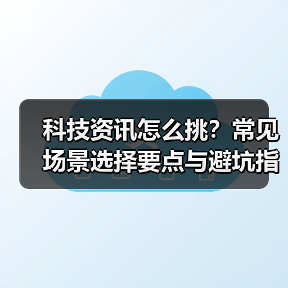 科技资讯怎么挑?常见场景选择要点与避坑指南(图2) 科技资讯怎么挑?常见场景选择要点与避坑指南(图2)