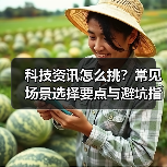 科技资讯怎么挑?常见场景选择要点与避坑指南(图4) 科技资讯怎么挑?常见场景选择要点与避坑指南(图4)