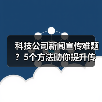 科技公司新闻宣传难题?5个方法助你提升传播效果2025(图1) 科技公司新闻宣传难题?5个方法助你提升传播效果2025(图1)