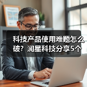 科技产品使用难题怎么破?澜星科技分享5个实用经验(图2) 科技产品使用难题怎么破?澜星科技分享5个实用经验(图2)