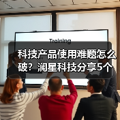 科技产品使用难题怎么破？澜星科技分享5个实用经验