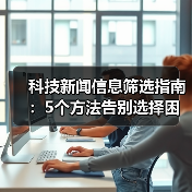 科技新闻信息筛选指南:5个方法告别选择困难(图2) 科技新闻信息筛选指南:5个方法告别选择困难(图2)
