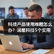 科技产品使用难题怎么办?澜星科技5个实用方法帮你搞定(图1) 科技产品使用难题怎么办?澜星科技5个实用方法帮你搞定(图1)