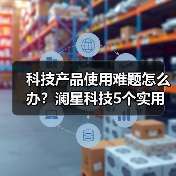 科技产品使用难题怎么办？澜星科技5个实用方法帮你搞定