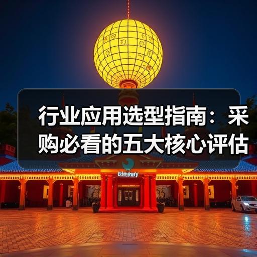 行业应用选型指南：采购必看的五大核心评估维度